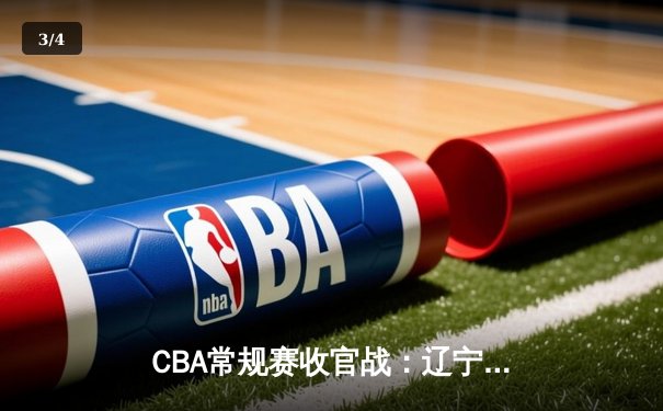 CBA常规赛收官战：辽宁本钢逆转广东宏远锁定常规赛冠军 - 3