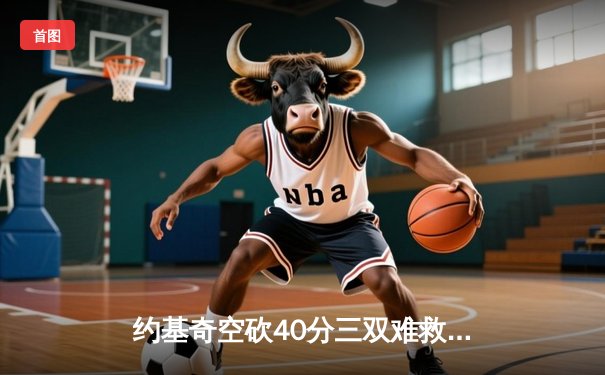 约基奇空砍40分三双难救主 掘金加时惜败森林狼总分0-2落后