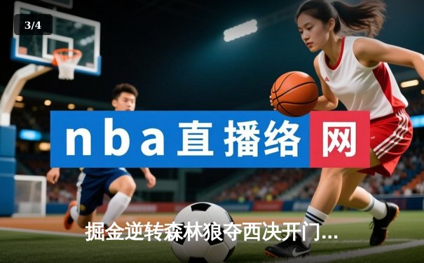 掘金逆转森林狼夺西决开门红，约基奇32+10主导G1胜利 - 3