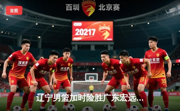 辽宁男篮加时险胜广东宏远，赵继伟关键三分锁定胜局